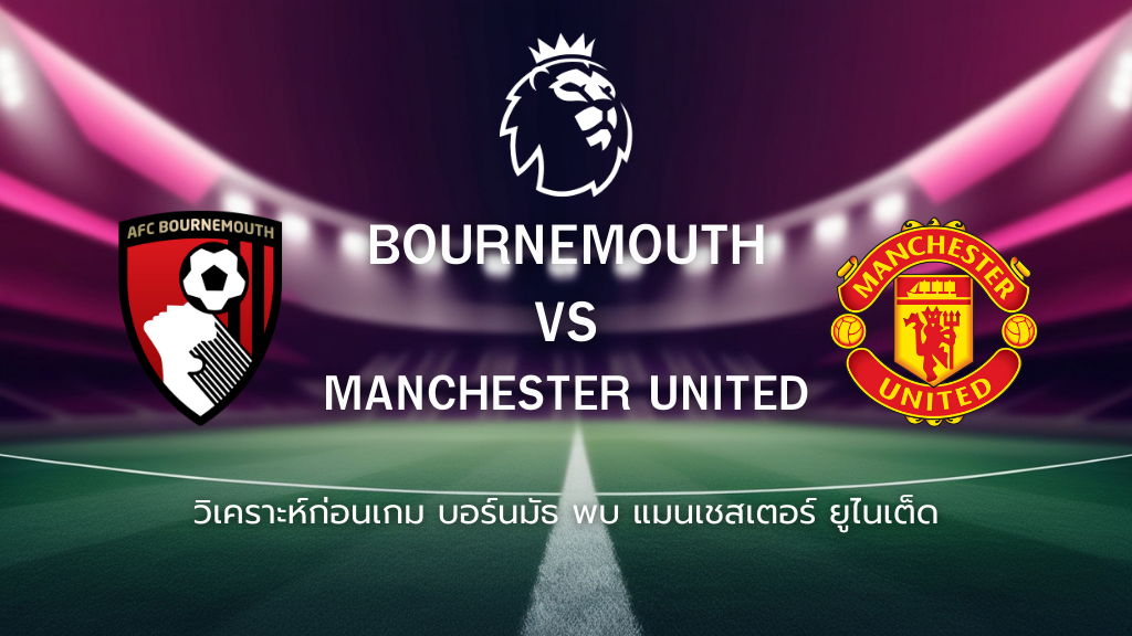 วิเคราะห์ก่อนเกม: บอร์นมัธ พบกับ แมนยูไนเต็ด พรีเมียร์ลีก อังกฤษ