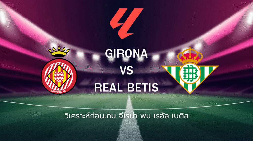 วิเคราะห์ก่อนเกม: จีโรน่า พบกับ เรอัล เบติส ลา ลีกา สเปน