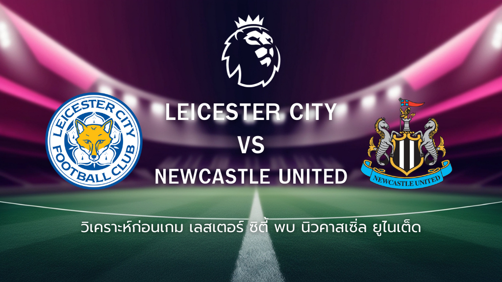 วิเคราะห์ก่อนเกม: เลสเตอร์ ซิตี้ พบกับ นิวคาสเซิ่ล พรีเมียร์ลีก อังกฤษ