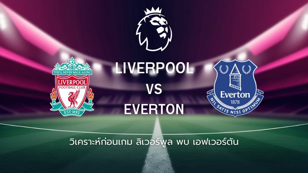 วิเคราะห์ก่อนเกม: ลิเวอร์พูล พบกับ เอฟเวอร์ตัน พรีเมียร์ลีก อังกฤษ