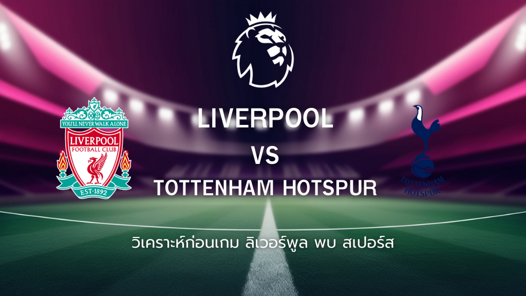 วิเคราะห์ก่อนเกม: ลิเวอร์พูล พบกับ สเปอร์ส พรีเมียร์ลีก อังกฤษ