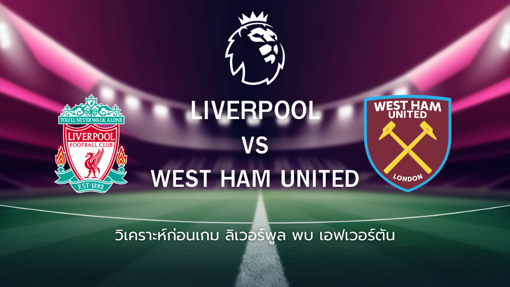 วิเคราะห์ก่อนเกม: ลิเวอร์พูล พบกับ เวสต์แฮม พรีเมียร์ อังกฤษ