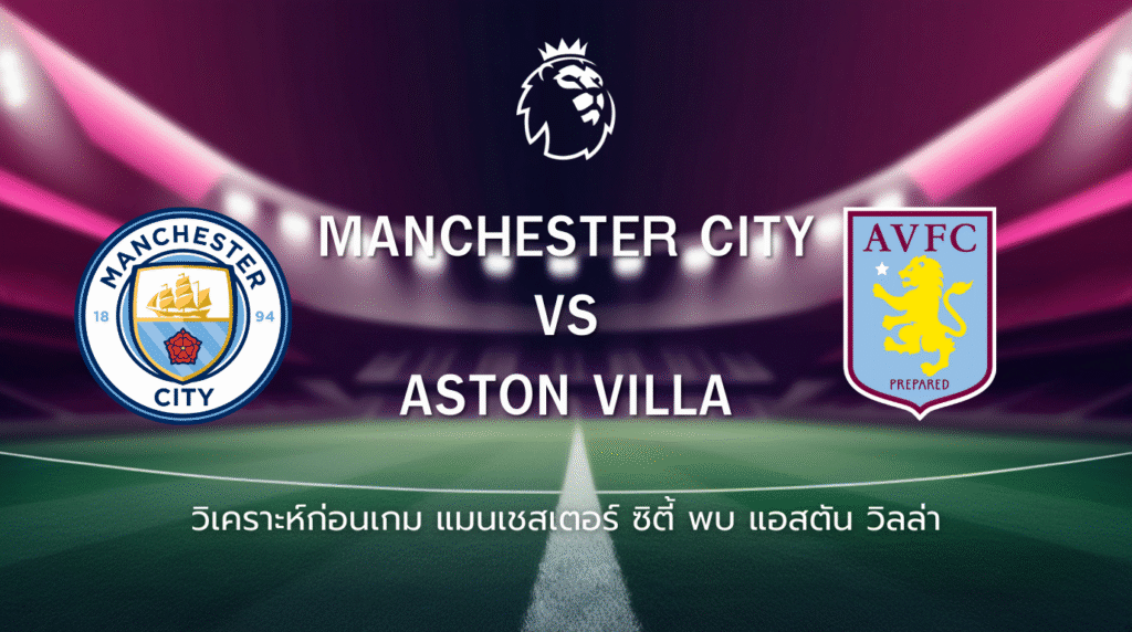 วิเคราะห์ก่อนเกม: แมนซิตี้ เอฟซี พบกับ แอสตัน วิลล่า พรีเมียร์ลีก อังกฤษ