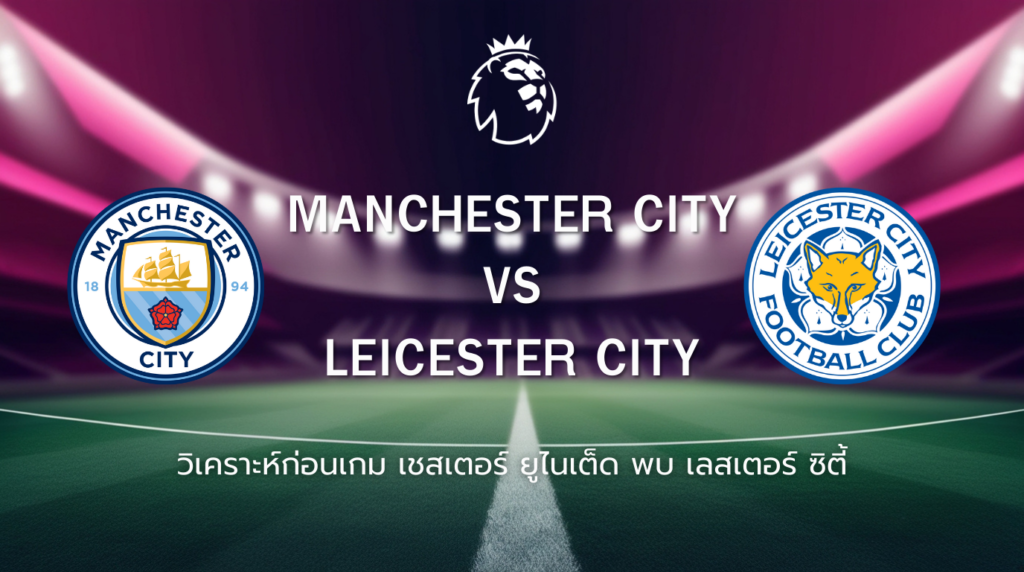วิเคราะห์ก่อนเกม: แมนซิตี้ พบกับ เลสเตอร์ ซิตี้ พรีเมียร์ลีก อังกฤษ