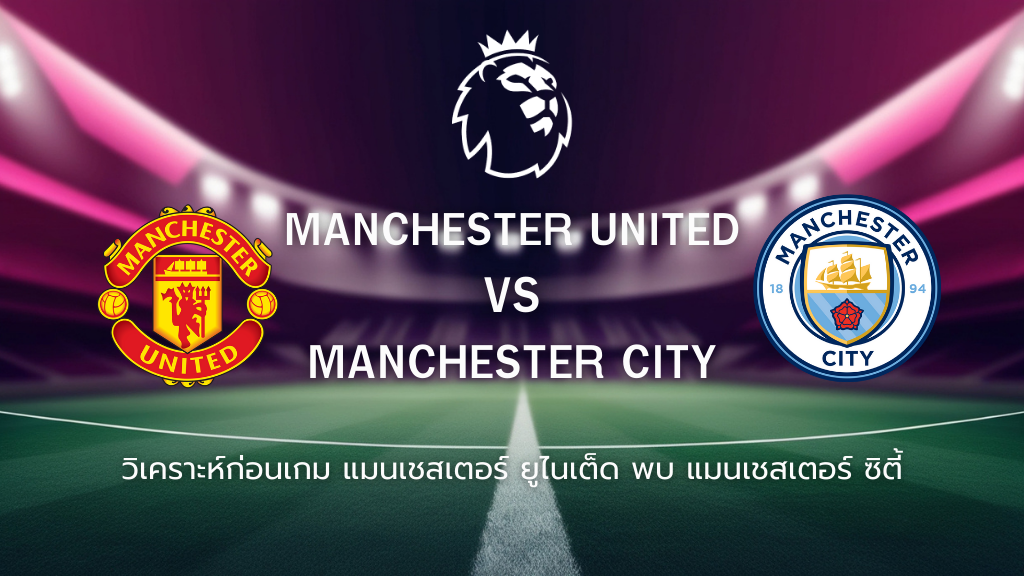 วิเคราะห์ก่อนเกม: แมนยูไนเต็ด พบกับ แมนซิตี้ พรีเมียร์ลีก อังกฤษ