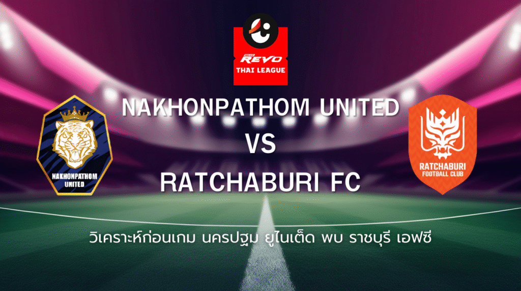 วิเคราะห์ก่อนเกม: นครปฐม ยูไนเต็ด พบกับ ราชบุรี เอฟซี ไทยลีก