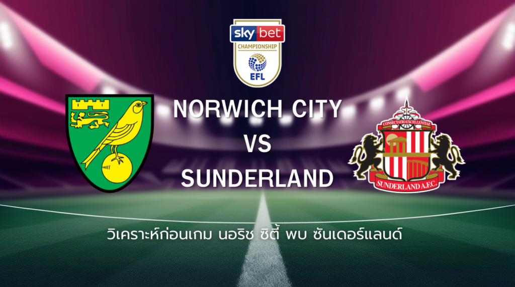 วิเคราะห์ก่อนเกม: นอริช ซิตี้ พบกับ ซันเดอร์แลนด์ แชมเปี้ยนชิพ อังกฤษ