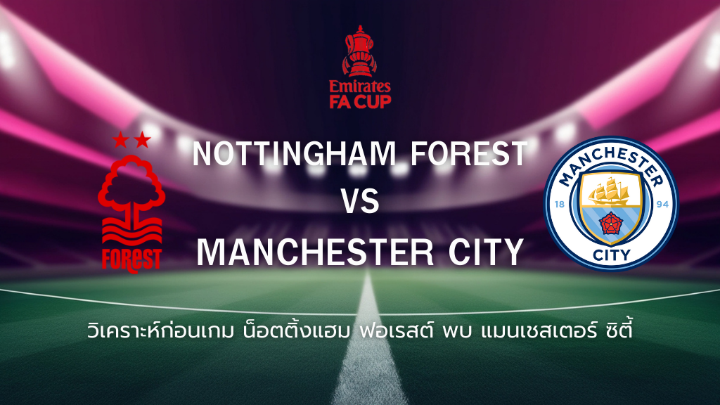 วิเคราะห์ก่อนเกม: น็อตติ้งแฮม ฟอเรสต์ พบกับ แมนซิตี้ เอฟเอ คัพ อังกฤษ

