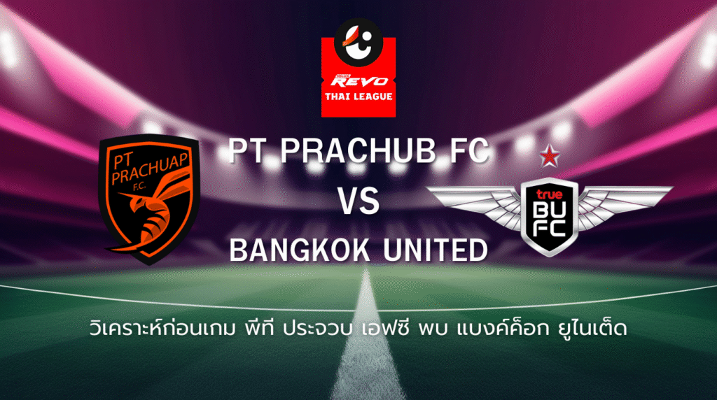 วิเคราะห์ก่อนเกม: พีที ประจวบ เอฟซี พบกับ ทรู แบงค็อก ยูไนเต็ด ไทยลีก