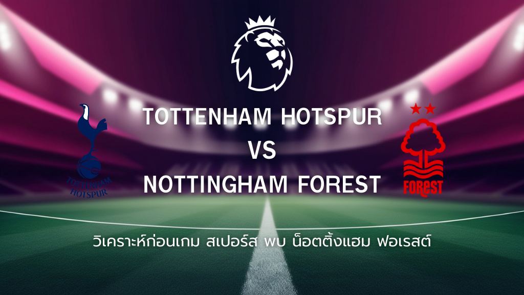 วิเคราะห์ก่อนเกม: สเปอร์ส พบ น็อตติ้งแฮม ฟอเรสต์ พรีเมียร์ ลีก อังกฤษ