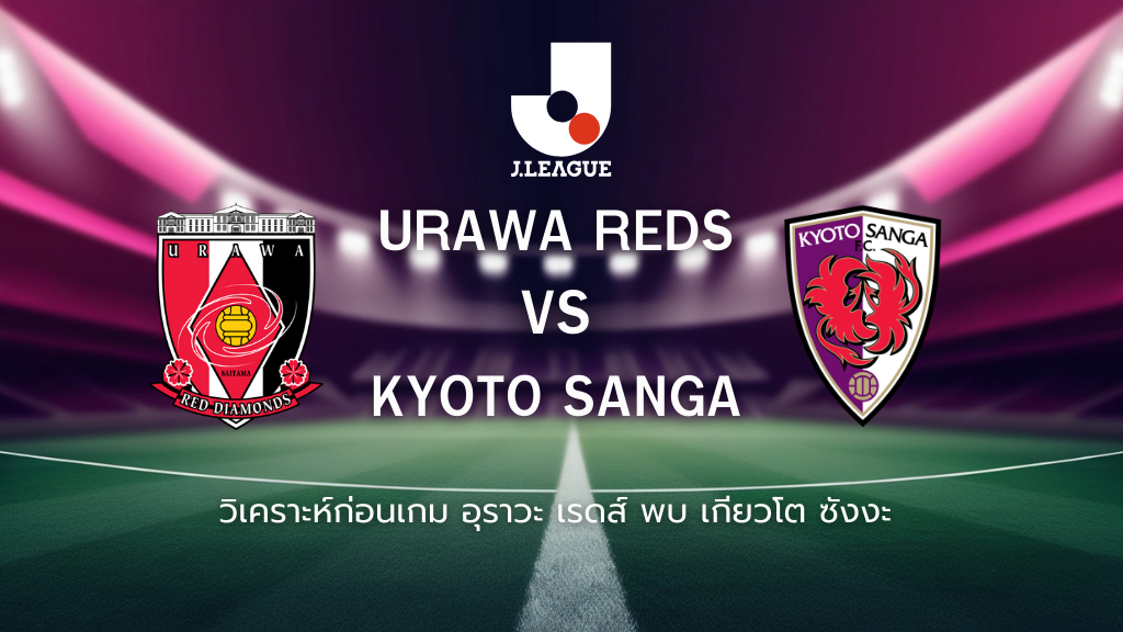 วิเคราะห์ก่อนเกม: อุราวะ เรดส์ พบกับ เกียวโต ซังงะ เจลีก ญี่ปุ่น