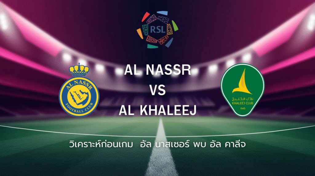 วิเคราะห์ก่อนเกม: อัล นาสเซอร์ พบกับ อัล คาลีจ ซาอุดิ ลีก