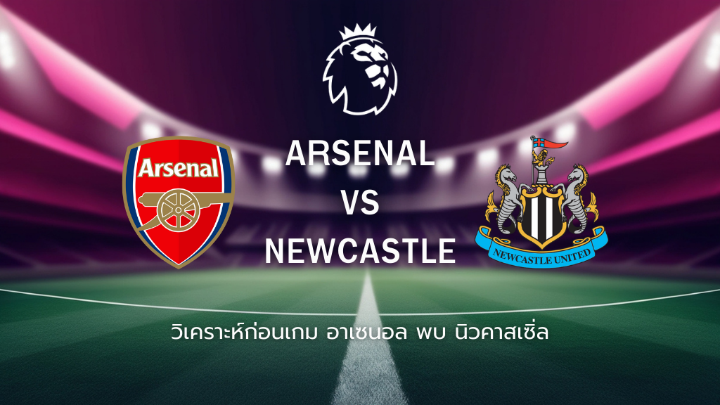 วิเคราะห์ก่อนเกม: อาร์เซน่อล พบกับ นิวคาสเซิ่ล ยูไนเต็ด พรีเมียร์ลีก อังกฤษ