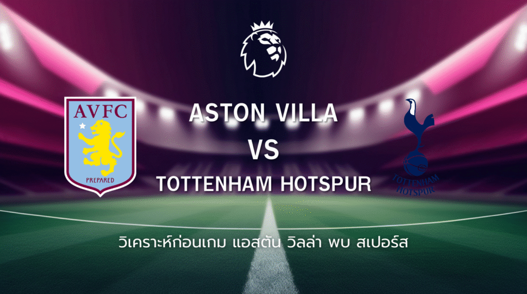 วิเคราะห์ก่อนเกม: แอสตัน วิลล่า พบกับ สเปอร์ส พรีเมียร์ลีก อังกฤษ