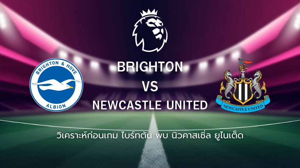 วิเคราะห์ก่อนเกม: ไบรท์ตัน พบกับ นิวคาสเซิ่ล พรีเมียร์ลีก อังกฤษ