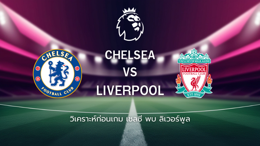 วิเคราะห์ก่อนเกม: เชลซี พบกับ ลิเวอร์พูล พรีเมียร์ลีก อังกฤษ