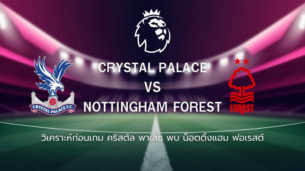 วิเคราะห์ก่อนเกม: คริสตัล พาเลซ พบกับ น็อตติ้งแฮม ฟอเรสต์ พรีเมียร์ลีก อังกฤษ
