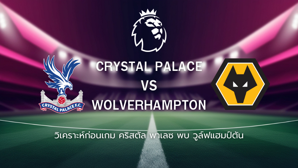 วิเคราะห์ก่อนเกม: คริสตัล พาเลซ พบกับ วูล์ฟแฮมป์ตัน วันเดอเรอร์ส พรีเมียร์ลีก อังกฤษ