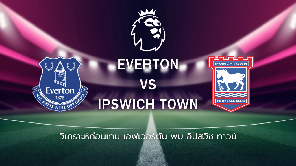 วิเคราะห์ก่อนเกม: เอฟเวอร์ตัน พบกับ อิปสวิช ทาวน์ พรีเมียร์ลีก อังกฤษ