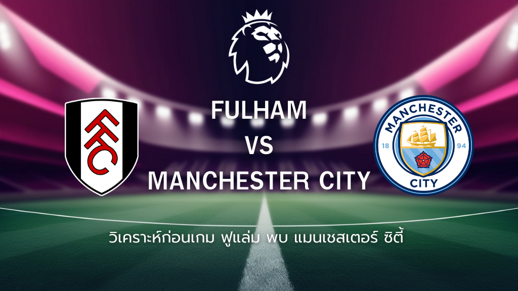 วิเคราะห์ก่อนเกม: ฟูแล่ม พบ แมนเชสเตอร์ ซิตี้ พรีเมียร์ลีก อังกฤษ