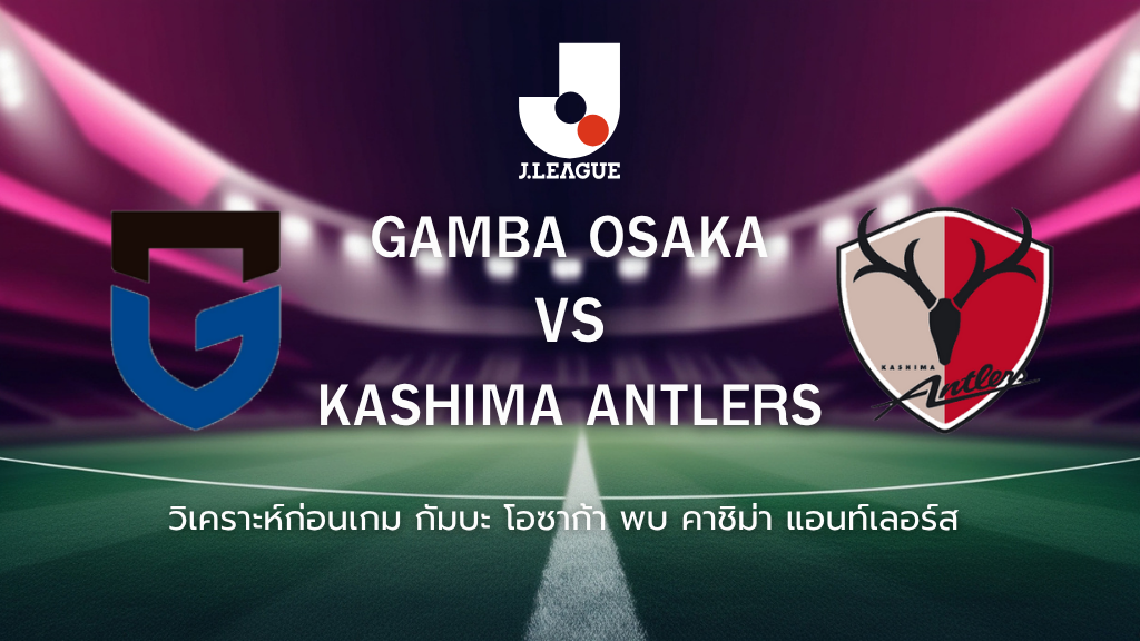วิเคราะห์ก่อนเกม: กัมบะ โอซาก้า พบกับ คาชิม่า แอนท์เลอร์ส เจลีก ญี่ปุ่น