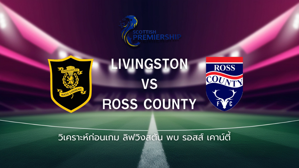 วิเคราะห์ก่อนเกม: ลิฟวิงสตัน vs รอสส์ เคาน์ตี้ เพลย์ออฟ สกอตติช พรีเมียร์ชิพ