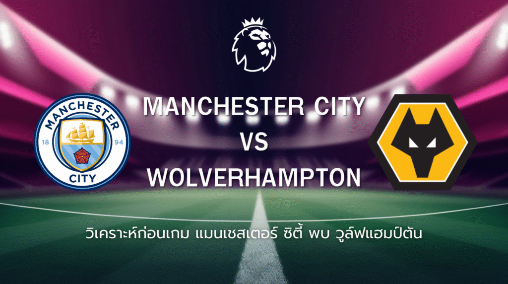 วิเคราะห์ก่อนเกม: แมนซิตี้ พบกับ วูล์ฟแฮมป์ตัน พรีเมียร์ลีก อังกฤษ