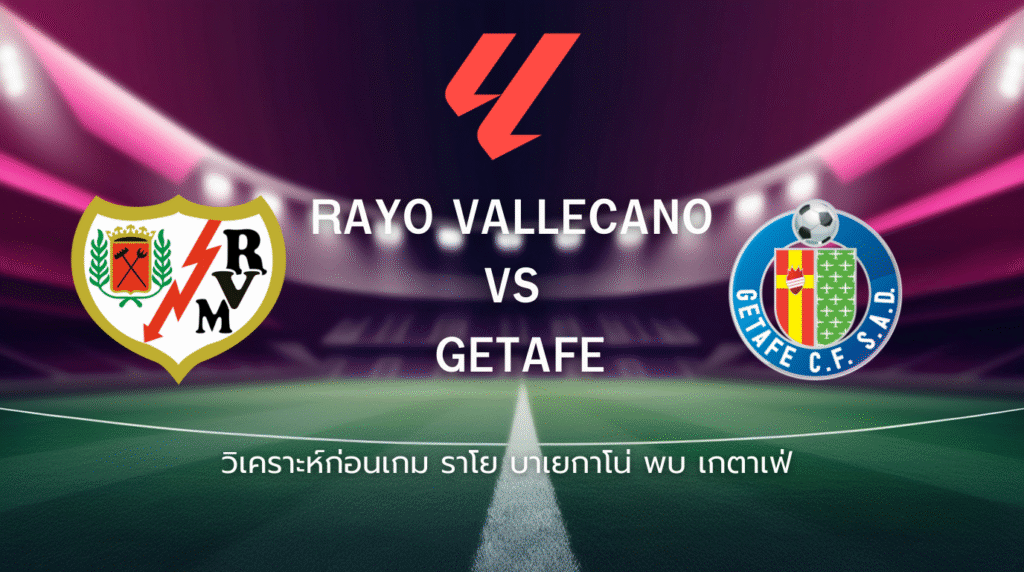 วิเคราะห์ก่อนเกม: ราโย บาเยกาโน่ พบกับ เกตาเฟ่ ลาลีกา สเปน