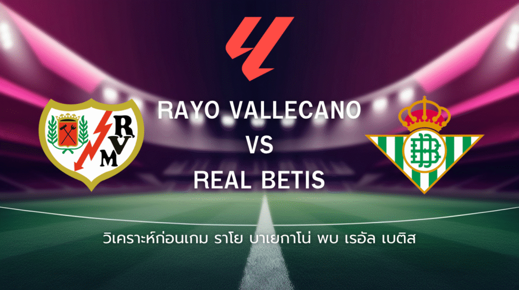 วิเคราะห์ก่อนเกม: ราโย บาเยกาโน่ พบกับ เรอัล เบติส ลาลีกา สเปน