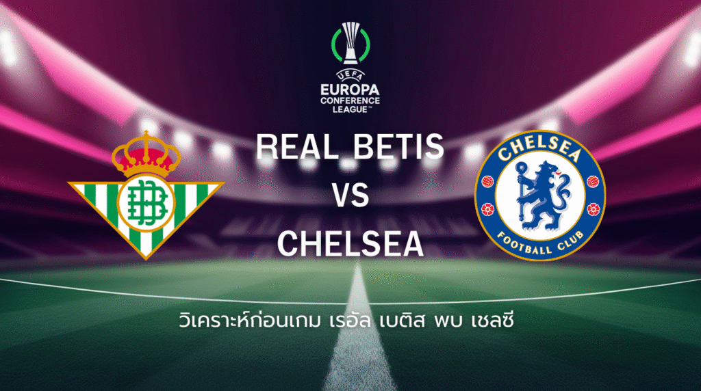 วิเคราะห์ก่อนเกม: เรอัล เบติส พบกับ เชลซี  ศึกชิงถ้วยยูโรปา คอนเฟอเรนซ์ ลีก