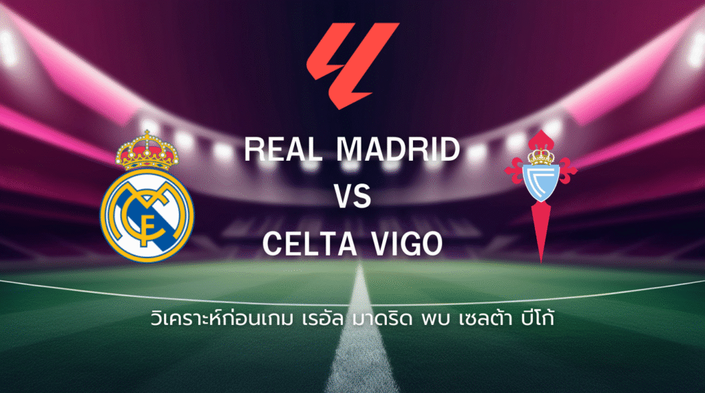 วิเคราะห์ก่อนเกม: เรอัล มาดริด พบกับ เซลต้า บีโก้ ลาลีกา สเปน