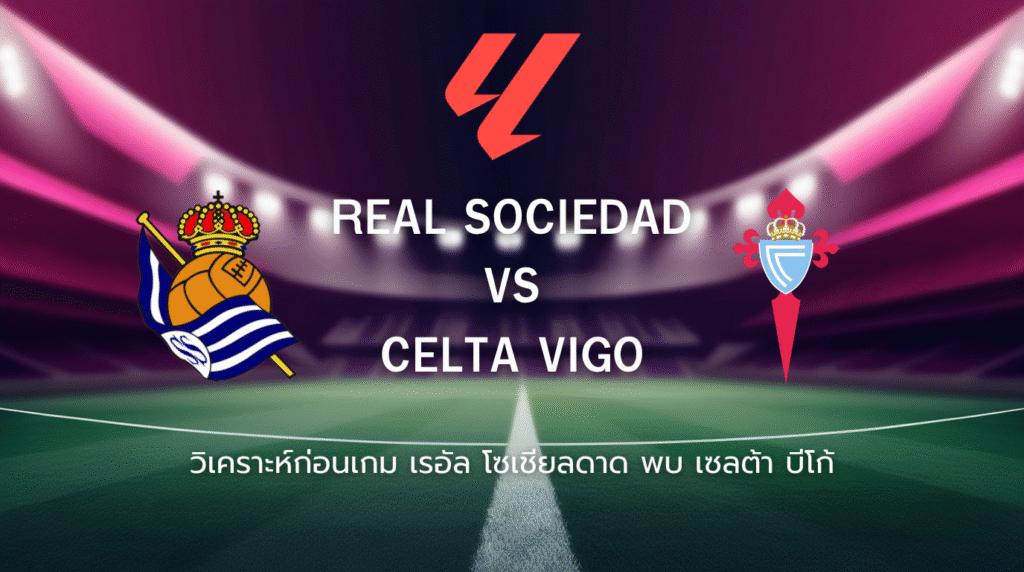 วิเคราะห์ก่อนเกม: เรอัล โซเซียดาด พบกับ เซลต้า บีโก้ ลาลีกา สเปน
