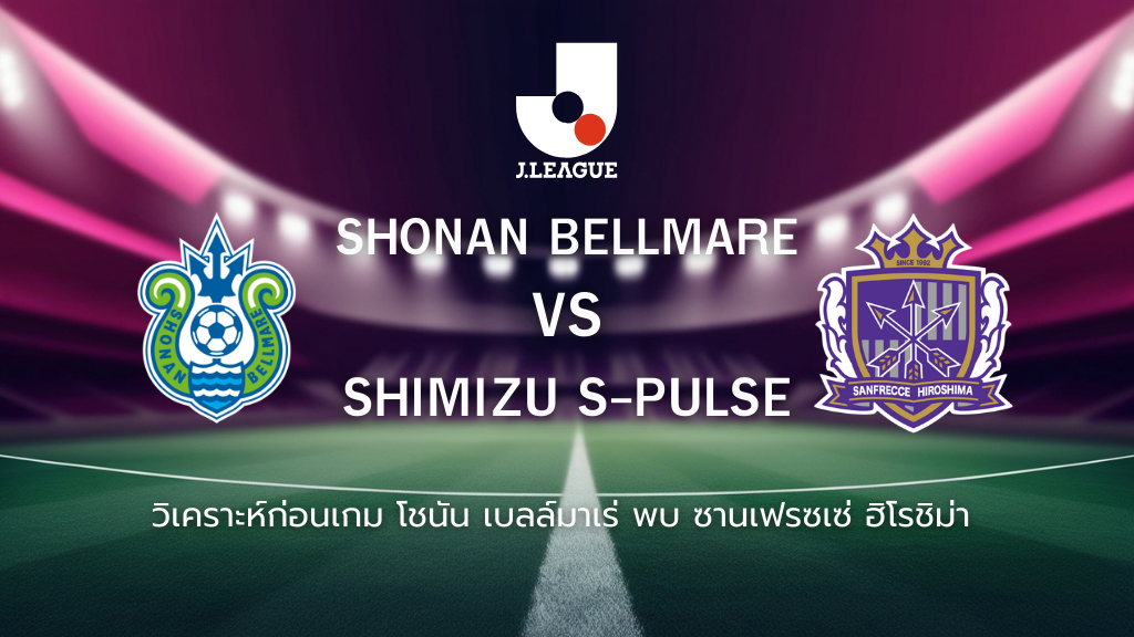 วิเคราะห์ก่อนเกม: โชนัน เบลล์มาเร่ พบกับ ซานเฟรซเซ่ ฮิโรชิม่า เจลีก ญี่ปุ่น