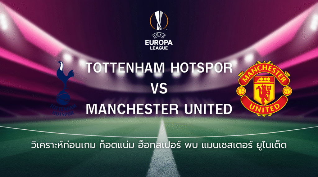 วิเคราะห์ก่อนเกม: ท็อตแน่ม ฮ็อทสเปอร์ พบ แมนเชสเตอร์ ยูไนเต็ด ยูโรปา ลีก นัดชิงชนะเลิศ