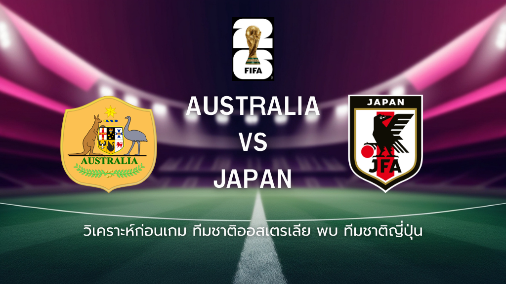 วิเคราะห์ก่อนเกม: ออสเตรเลีย พบกับ ญี่ปุ่น ฟุตบอลโลก รอบคัดเลือก โซนเอเชีย