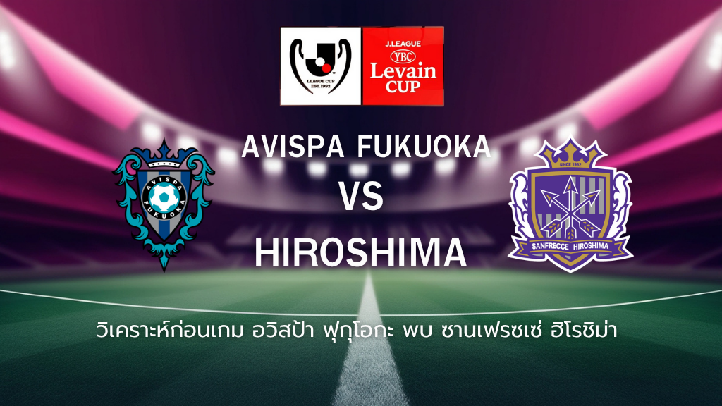 วิเคราะห์ก่อนเกม: อวิสป้า ฟุกุโอกะ พบกับ ซานเฟรซเซ่ ฮิโรชิม่า ลูวาน คัพ ญี่ปุ่น
