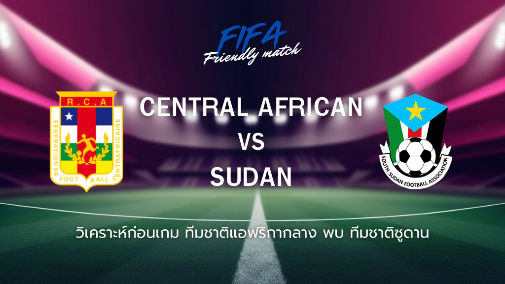 วิเคราะห์ก่อนเกม: ทีมชาติแอฟริกากลาง พบกับ ทีมชาติซูดาน กระชับมิตรทีมชาติ