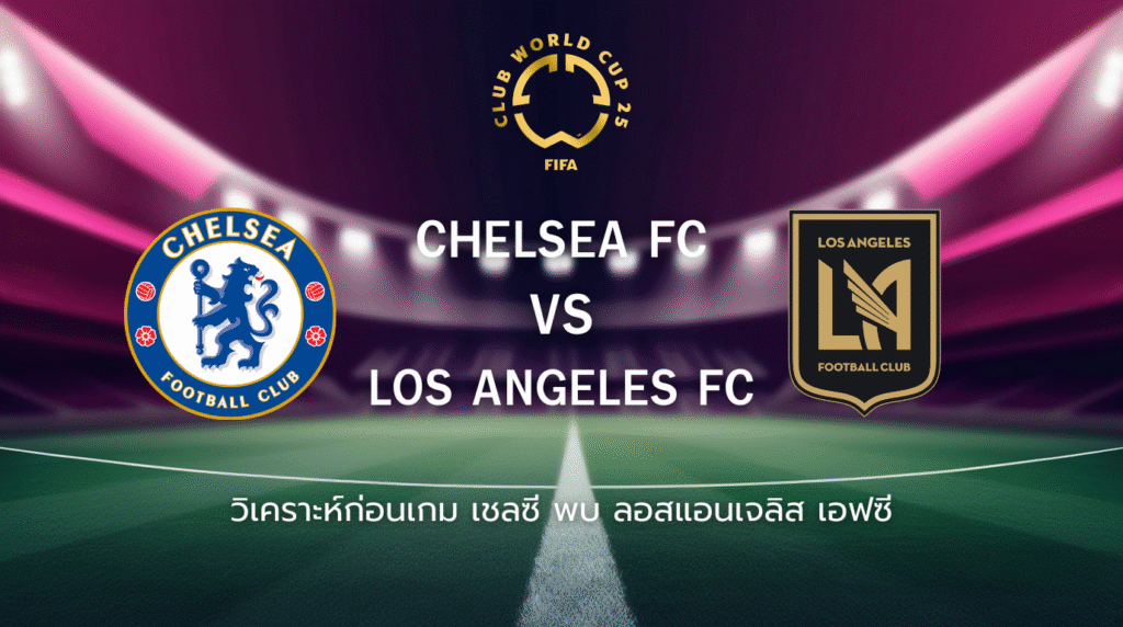 วิเคราะห์ก่อนเกม: เชลซี พบกับ ลอสแอนเจลิส เอฟซี ฟุตบอลชิงแชมป์สโมสรโลก