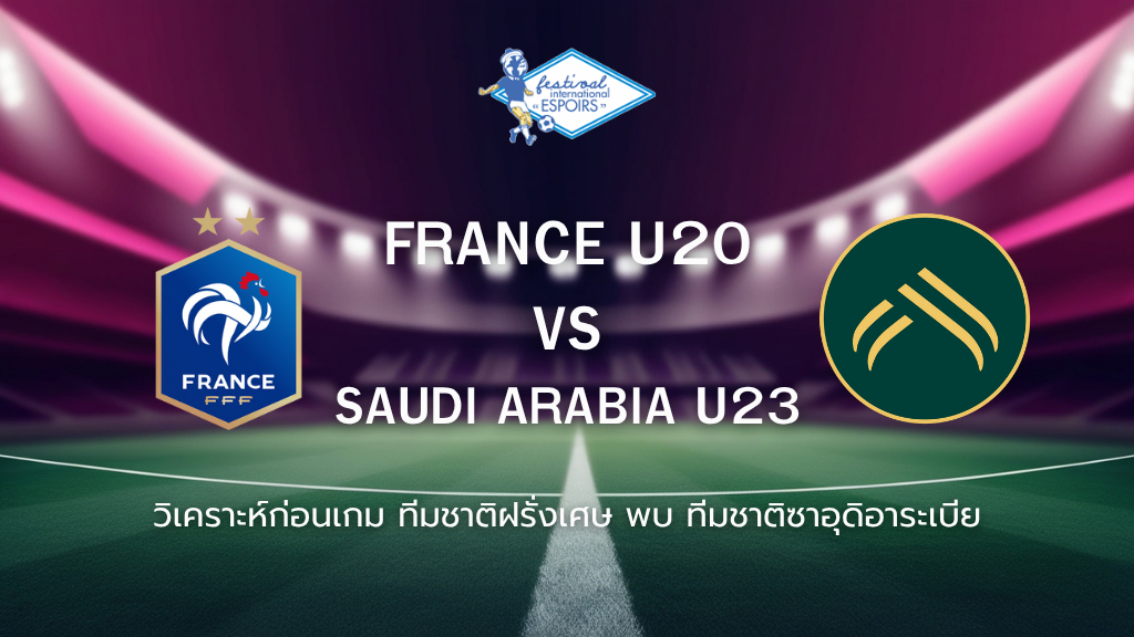 วิเคราะห์ก่อนเกม: ฝรั่งเศส U20 พบ ซาอุดีอาระเบีย U23 Maurice Revello Tournament 2025