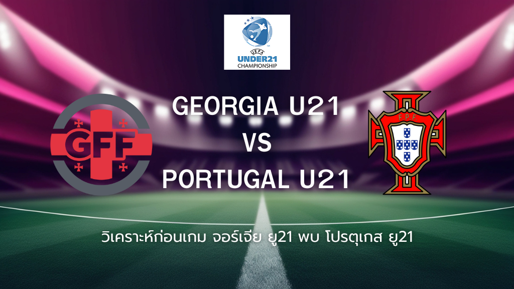 วิเคราะห์ก่อนเกม: จอร์เจีย ยู21 พบกับ โปรตุเกส ยู21 ยู-21 ชิงแชมป์ยุโรป