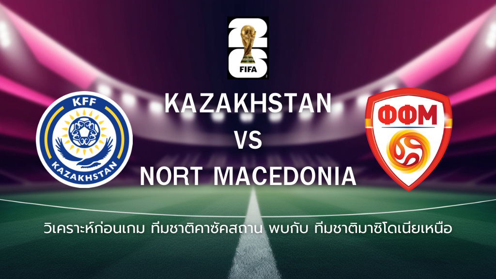 วิเคราะห์ก่อนเกม: ทีมชาติคาซัคสถาน พบกับ ทีมชาติมาซิโดเนียเหนือ ฟุตบอลโลก รอบคัดเลือก โซนยุโรป