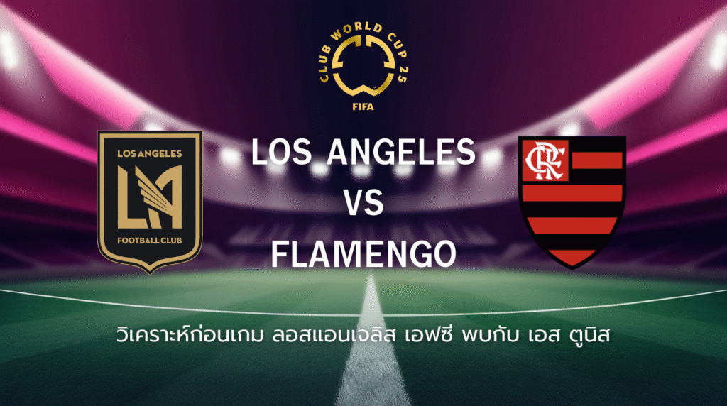 วิเคราะห์ก่อนเกม: ลอสแอนเจลิส เอฟซี พบกับ ฟลาเมงโก ฟุตบอลชิงแชมป์สโมสรโลก