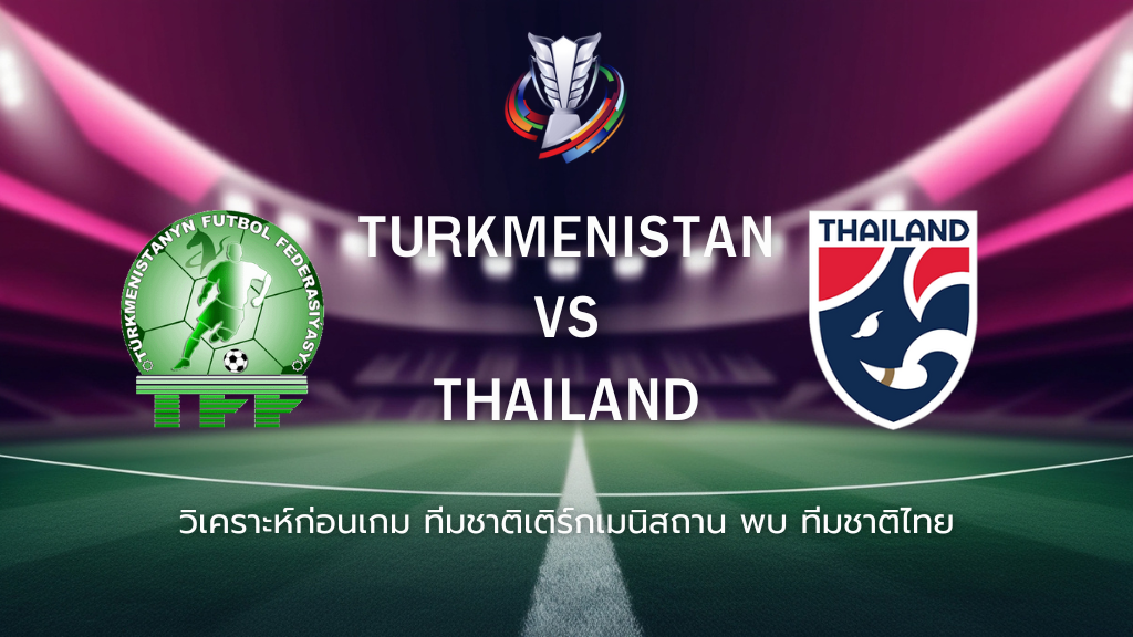 วิเคราะห์ก่อนเกม: ทีมชาติเติร์กเมนิสถาน พบกับ ทีมชาติไทย AFC Asian Cup