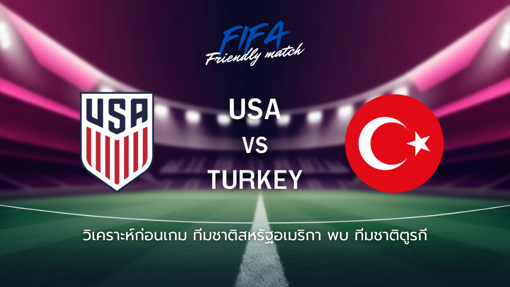วิเคราะห์ก่อนเกม: ทีมชาติสหรัฐอเมริกา พบกับ ทีมชาติตุรกี กระชับมิตรทีมชาติ
