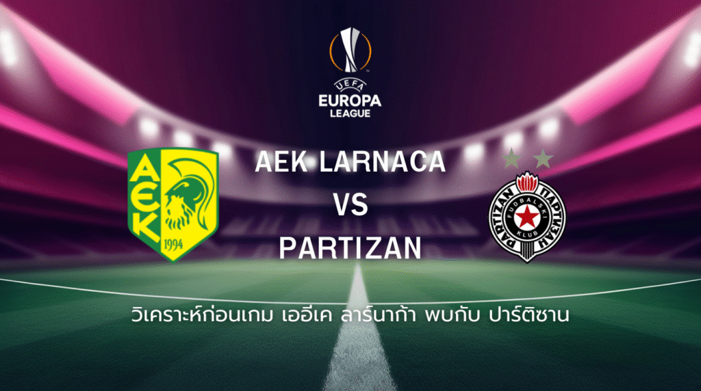 วิเคราะห์ก่อนเกม: เออีเค ลาร์นาก้า พบกับ ปาร์ติซาน ยูโรปา ลีก