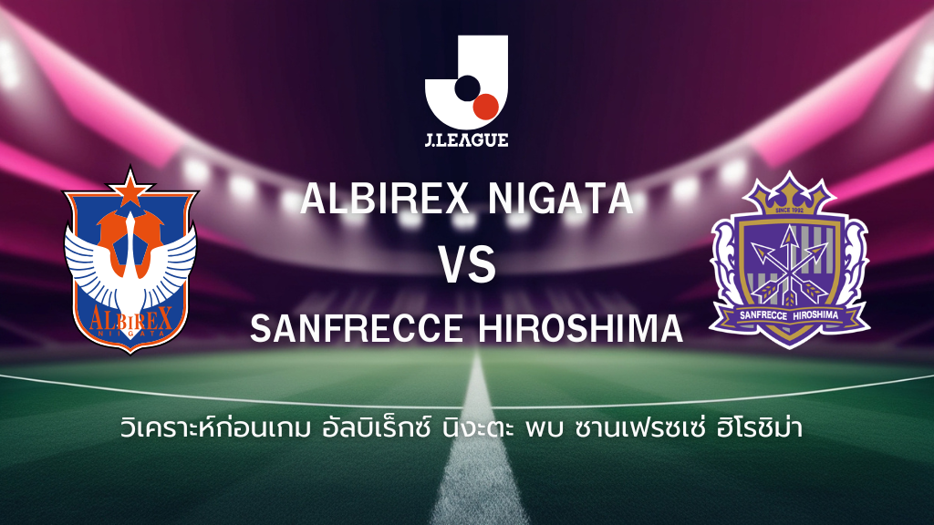 วิเคราะห์ก่อนเกม: อัลบิเร็กซ์ นิงาตะ พบกับซานเฟรซเซ่ ฮิโรชิม่า เจลีก ญี่ปุ่น