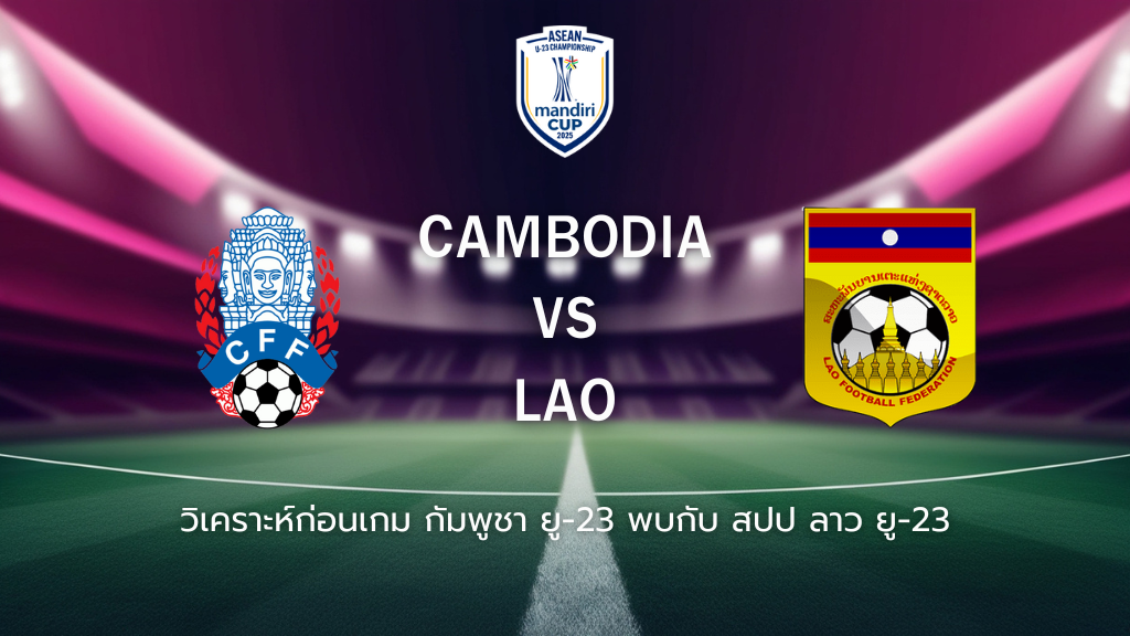 วิเคราะห์ก่อนเกม: กัมพูชา ยู-23 พบกับ สปป ลาว ยู-23 ยู-23 ชิงแชมป์อาเซียน
