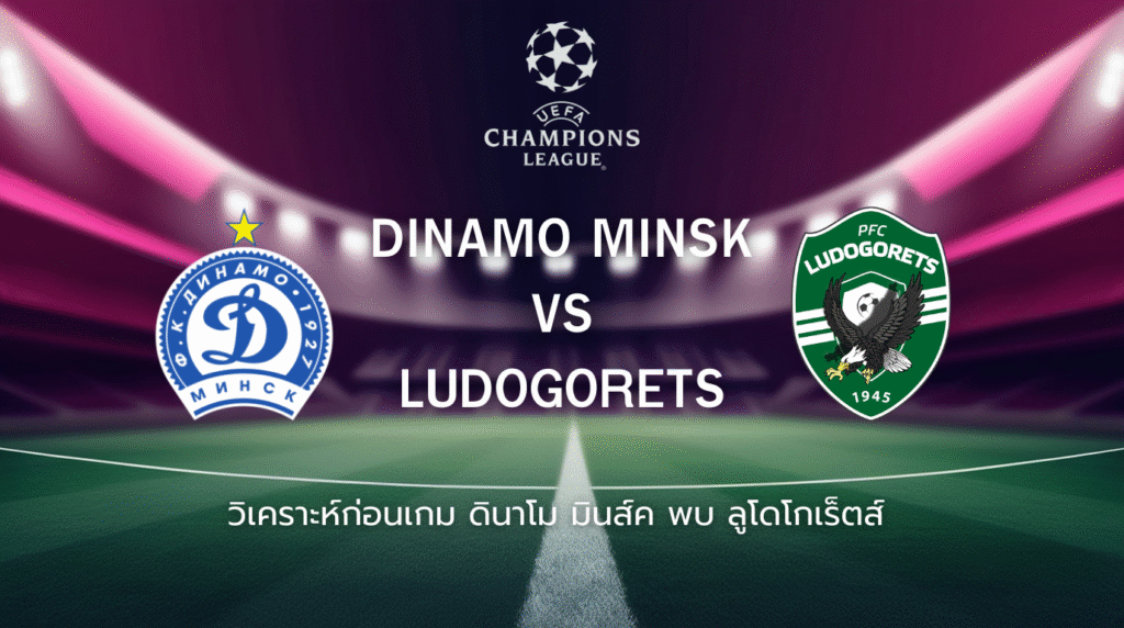 วิเคราะห์ก่อนเกม: ดินาโม มินส์ค พบกับ ลูโดโกเร็ตส์ ยูฟ่า แชมเปี้ยนส์ ลีก