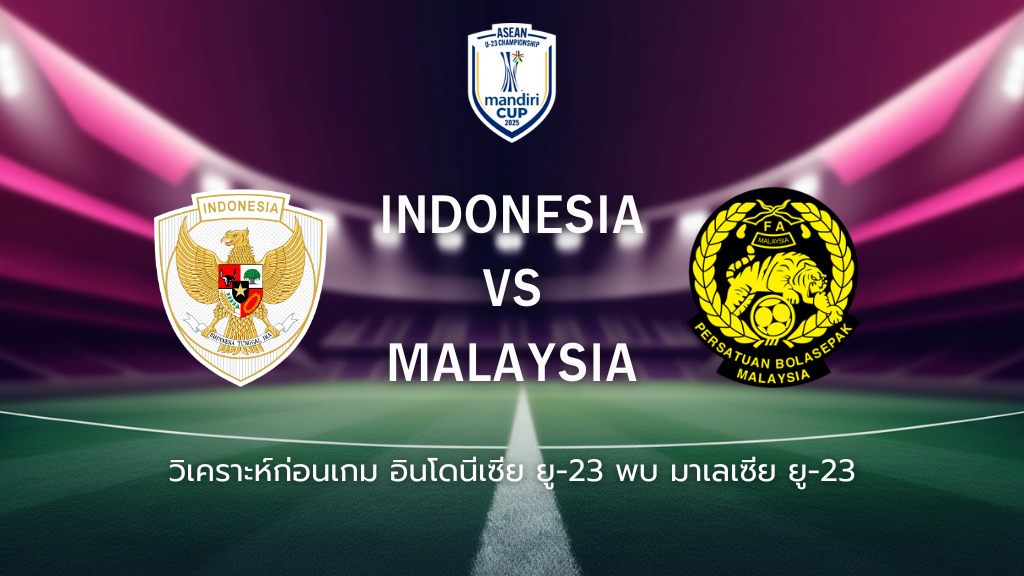 วิเคราะห์ก่อนเกม: อินโดนีเซีย ยู-23 พบกับ มาเลเซีย ยู-23 ยู-23 ชิงแชมป์อาเซียน