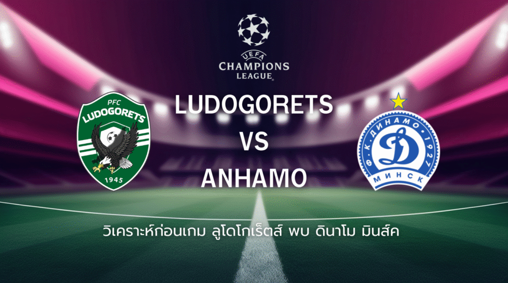 วิเคราะห์ก่อนเกม: ลูโดโกเร็ตส์ พบกับ ดินาโม มินส์ค ยูฟ่า แชมเปี้ยนส์ ลีก